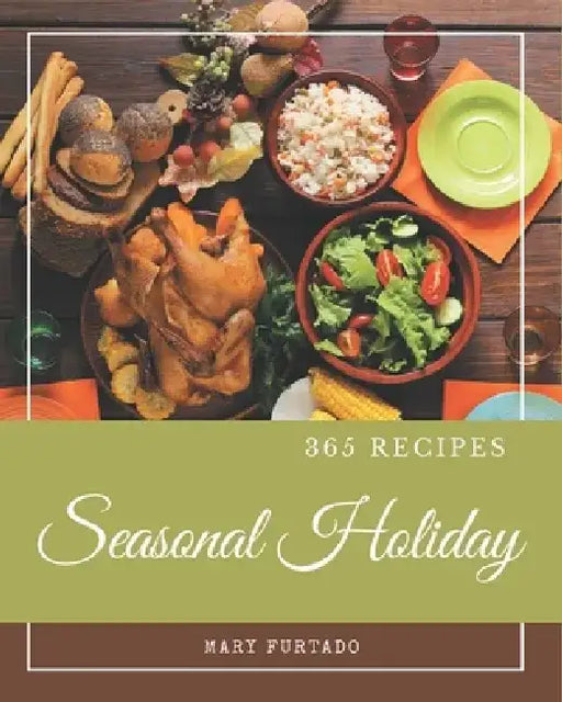 365 Seasonal Holiday Recipes: Enjoy Everyday With Seasonal Holiday Cookbook! by Mary Furtado