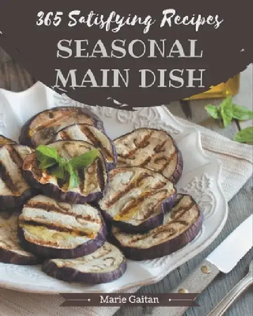 365 Satisfying Seasonal Main Dish Recipes: Best Seasonal Main Dish Cookbook for Dummies by Marie Gaitan