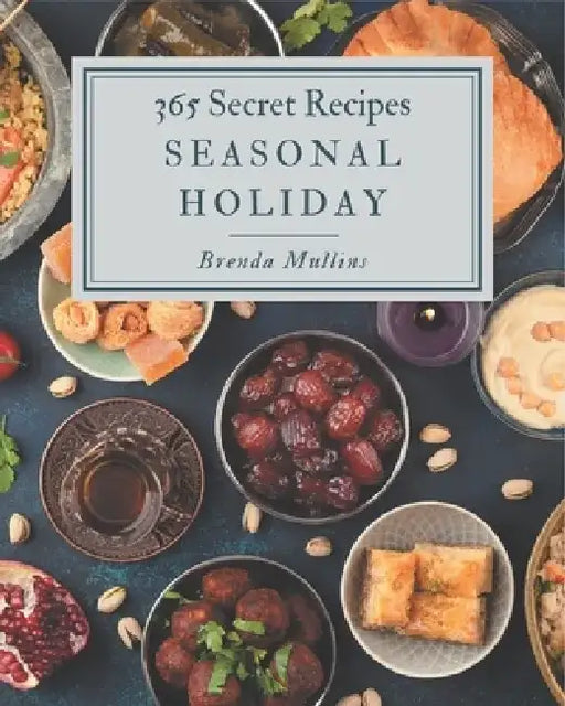 365 Secret Seasonal Holiday Recipes: Keep Calm and Try Seasonal Holiday Cookbook by Brenda Mullins