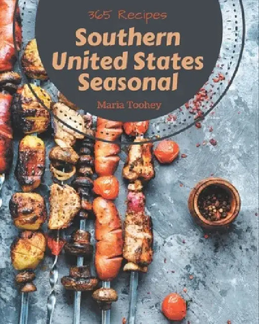 365 Southern United States Seasonal Recipes: A One-of-a-kind Southern United States Seasonal Cookbook by Maria Toohey