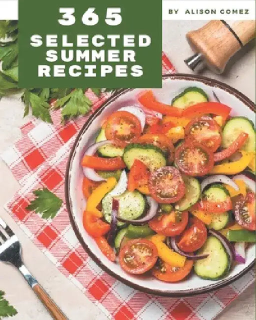 365 Selected Summer Recipes: Best Summer Cookbook for Dummies by Alison Gomez