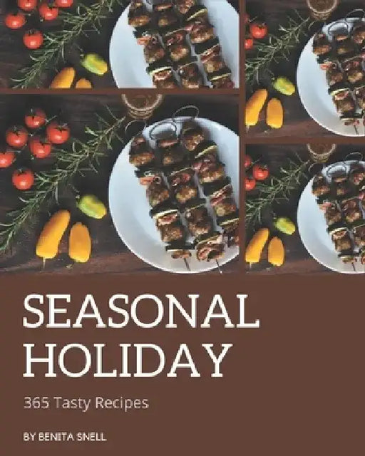 365 Tasty Seasonal Holiday Recipes: Enjoy Everyday With Seasonal Holiday Cookbook! by Benita Snell