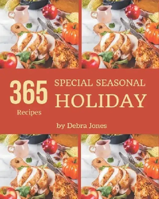 365 Special Seasonal Holiday Recipes: Everything You Need in One Seasonal Holiday Cookbook! by Debra Jones