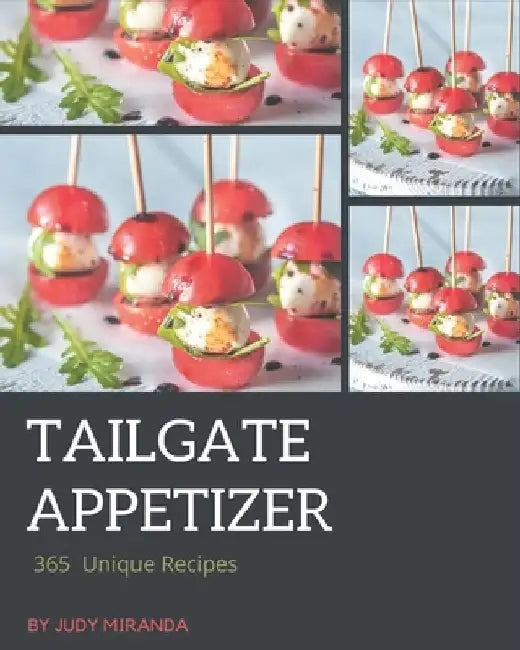 365 Unique Tailgate Appetizer Recipes: A Tailgate Appetizer Cookbook for Your Gathering by Judy Miranda