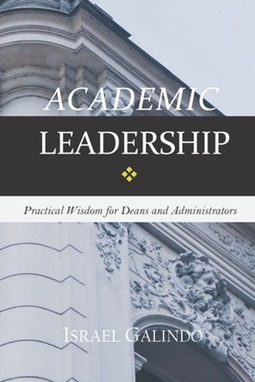 Academic Leadership: Practical Wisdom for Deans and Administrators by Galindo, Israel