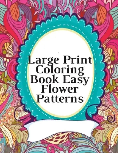 Large Print Coloring Book Easy Flower Patterns: An Adult Coloring Book with Bouquets, Wreaths, Swirls, Patterns, Decorations, Inspirational Designs, a by Mb Caballero