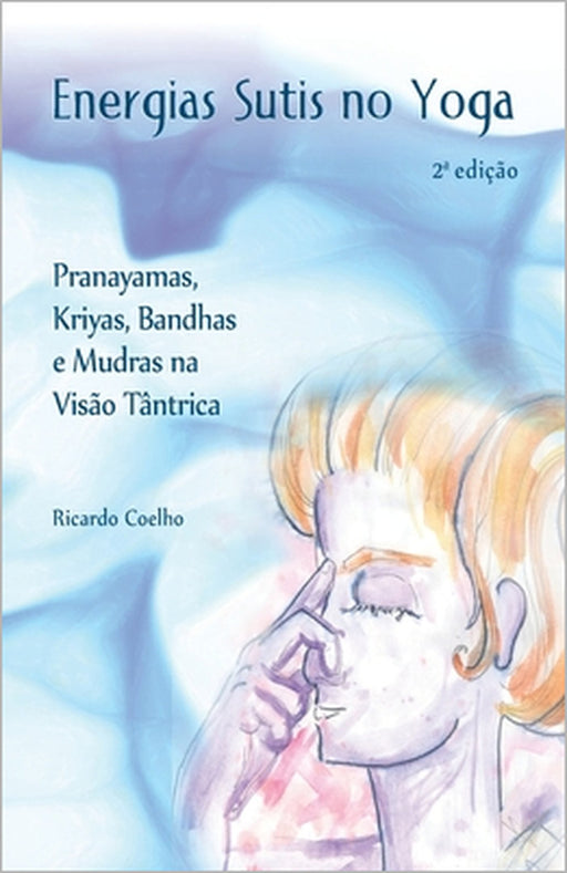 Energias Sutis no Yoga: Pranayamas, Kriyas, Bandhas e Mudras na Visão Tântrica by Ricardo Coelho