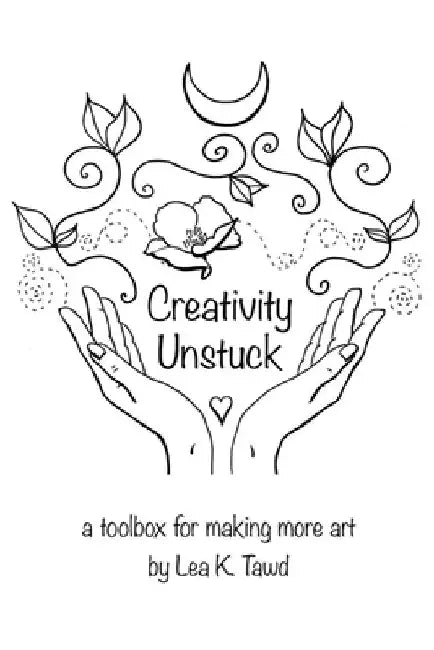 Creativity Unstuck: a toolbox for making more art by Lea K. Tawd
