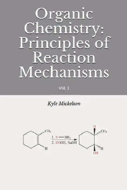 Organic Chemistry: Principles of Reaction Mechanisms: Vol. 1 by Kyle J. Mickelson