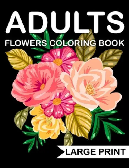 Large Print Flowers adults Coloring Book: an Adult coloring book with many beautiful and Relaxing flowers pages by John Coloring Book