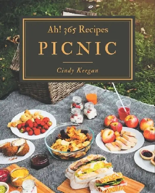 Ah! 365 Picnic Recipes: Best Picnic Cookbook for Dummies by Cindy Keegan