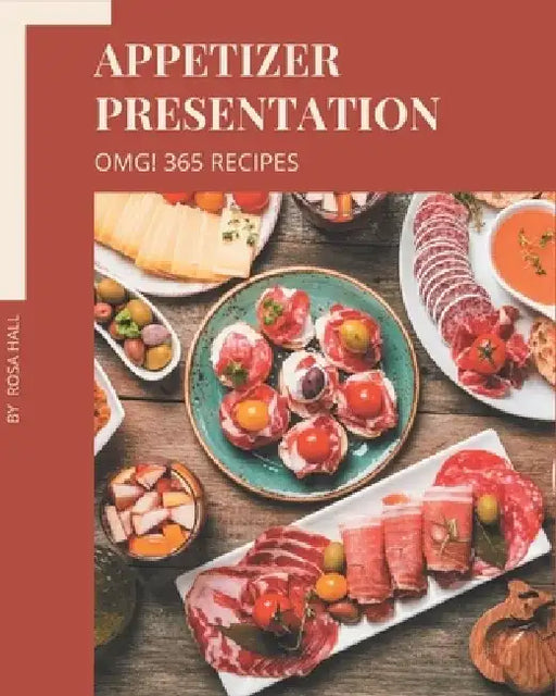 OMG! 365 Appetizer Presentation Recipes: An Appetizer Presentation Cookbook Everyone Loves! by Rosa Hall