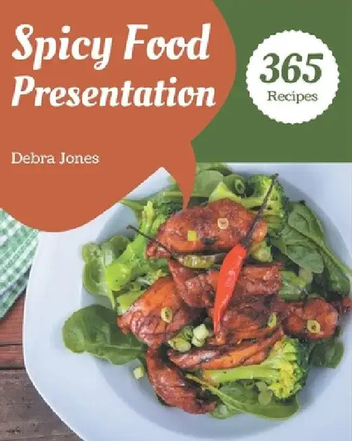 365 Spicy Food Presentation Recipes: I Love Spicy Food Presentation Cookbook! by Debra Jones