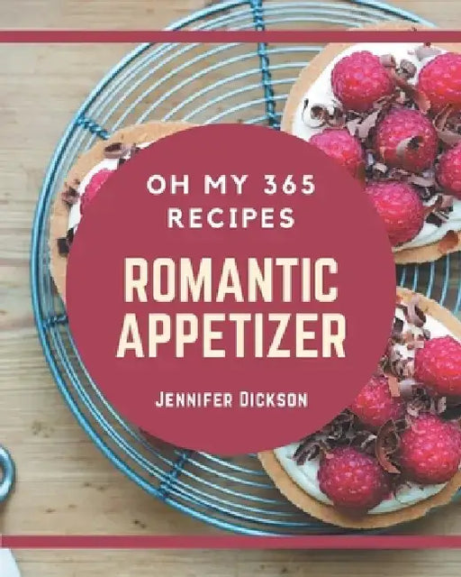 Oh My 365 Romantic Appetizer Recipes: Save Your Cooking Moments with Romantic Appetizer Cookbook! by Jennifer Dickson
