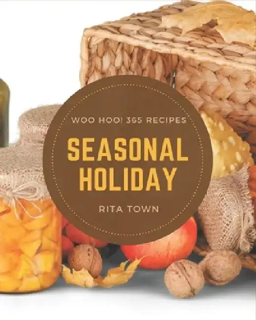 Woo Hoo! 365 Seasonal Holiday Recipes: A Seasonal Holiday Cookbook Everyone Loves! by Rita Town