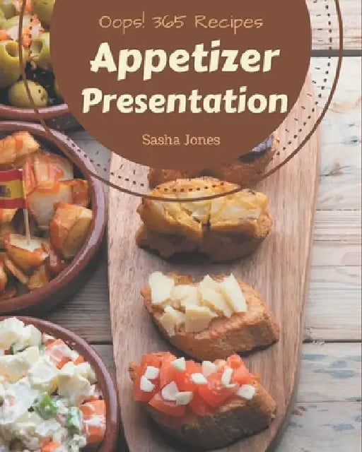 Oops! 365 Appetizer Presentation Recipes: Keep Calm and Try Appetizer Presentation Cookbook by Sasha Jones