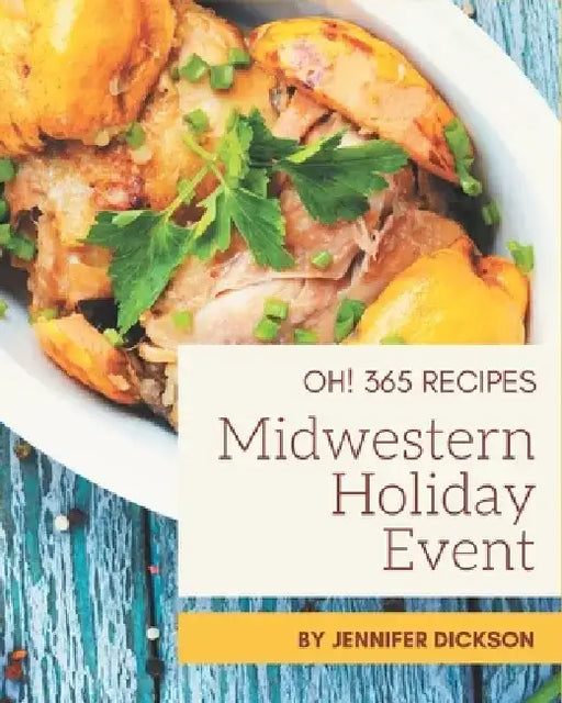 Oh! 365 Midwestern Holiday Event Recipes: Enjoy Everyday With Midwestern Holiday Event Cookbook! by Jennifer Dickson