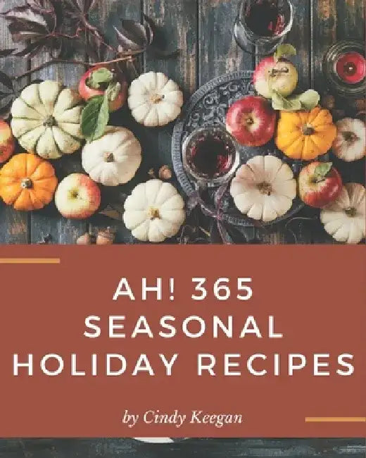Ah! 365 Seasonal Holiday Recipes: Enjoy Everyday With Seasonal Holiday Cookbook! by Cindy Keegan