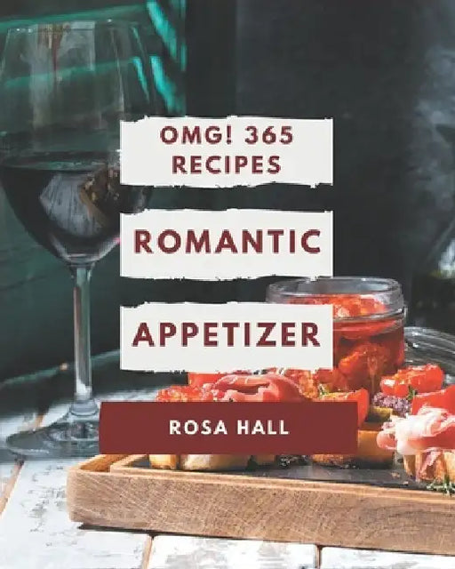 OMG! 365 Romantic Appetizer Recipes: The Best Romantic Appetizer Cookbook on Earth by Rosa Hall