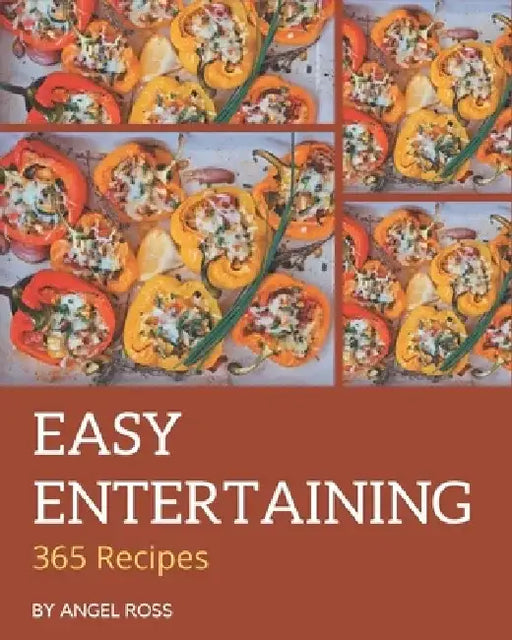 365 Easy Entertaining Recipes: More Than an Easy Entertaining Cookbook by Angel Ross