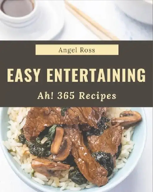 Ah! 365 Easy Entertaining Recipes: Making More Memories in your Kitchen with Easy Entertaining Cookbook! by Angel Ross