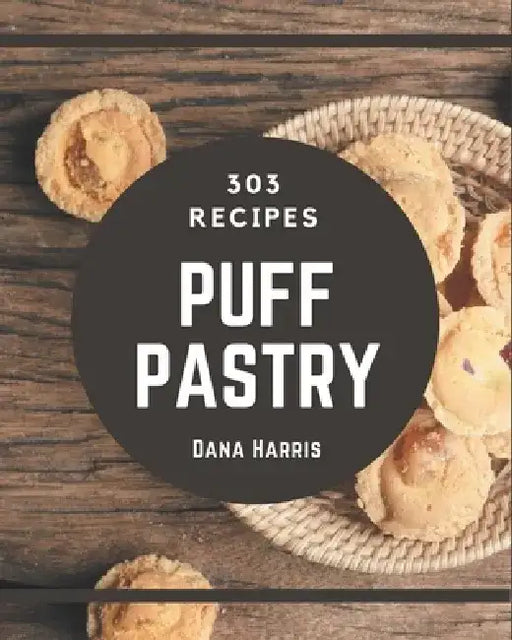 303 Puff Pastry Recipes: More Than a Puff Pastry Cookbook by Dana Harris