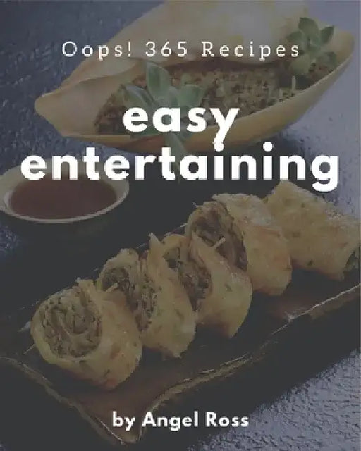 Oops! 365 Easy Entertaining Recipes: Greatest Easy Entertaining Cookbook of All Time by Angel Ross