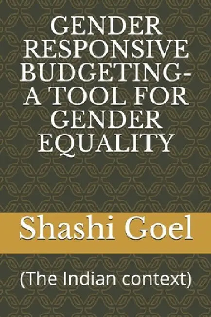 Gender Responsive Budgeting- A Tool for Gender Equality: (The Indian context) by Shashi Goel