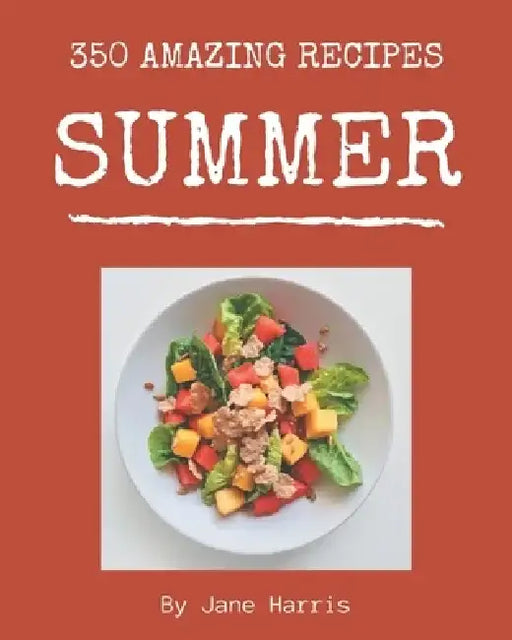 350 Amazing Summer Recipes: Best Summer Cookbook for Dummies by Jane Harris