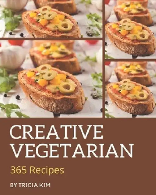 365 Creative Vegetarian Recipes: The Best Vegetarian Cookbook that Delights Your Taste Buds by Tricia Kim