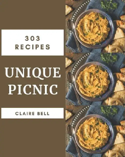 303 Unique Picnic Recipes: From The Picnic Cookbook To The Table by Claire Bell