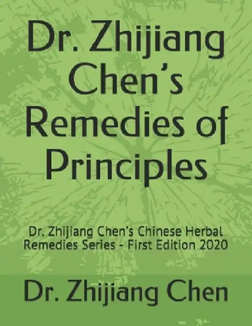 Dr. Zhijiang Chen's Remedies of Principles: Dr. Zhijiang Chen's Chinese Herbal Remedies Series - First Edition 2020 by Zhijiang Chen