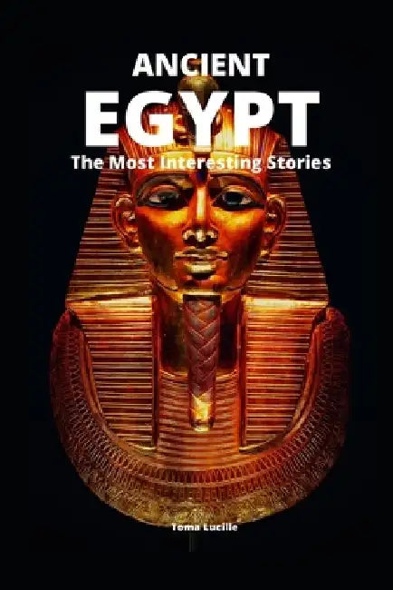 Ancient Egypt: The Most Interesting Stories by Toma Lucille