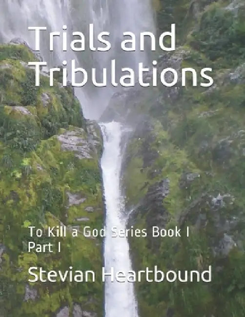 Trials and Tribulations: To Kill a God Series Book I Part I by Stevian Heartbound