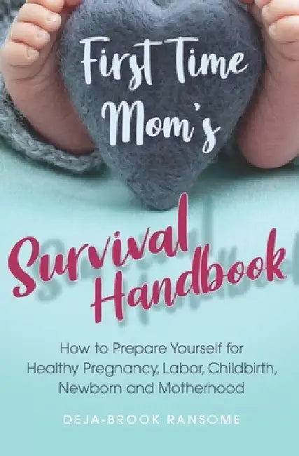 First Time Mom's Survival Handbook: How to Prepare Yourself for Healthy Pregnancy, Labor, Childbirth, Newborn and Motherhood by Deja-Brook Ransome