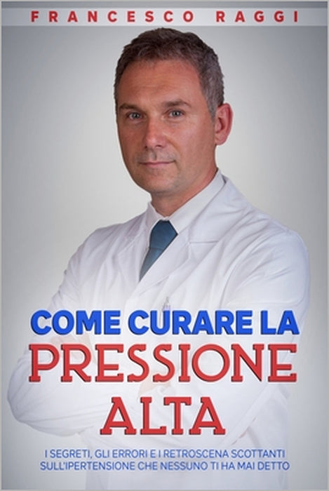 Come curare la pressione alta: i segreti, gli errori e i retroscena scottanti sull'ipertensione che nessuno ti ha mai detto by Francesco Raggi