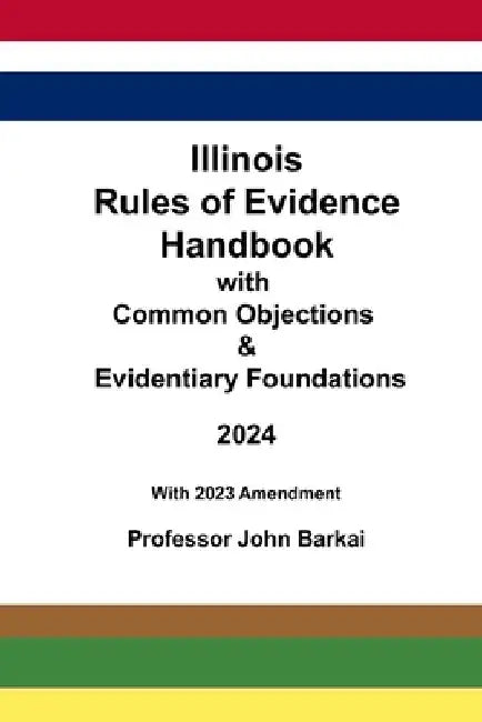 Illinois Rules of Evidence Handbook with Common Objections & Evidentiary Foundations by John Barkai