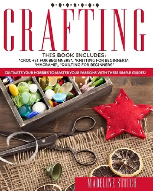 Crafting: 4 Books In 1: Crochet For Beginners, Knitting For Beginners, Macramé, Quilting For Beginners: Cultivate Your Hobbies T by Madeline Stitch