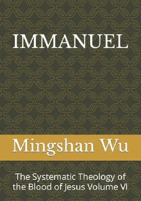 Immanuel: The Systematic Theology of the Blood of Jesus Volume VI by Mingshan Wu
