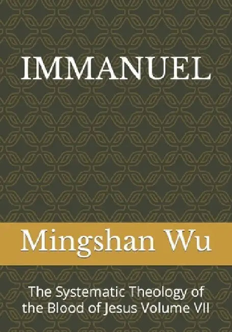 Immanuel: The Systematic Theology of the Blood of Jesus Volume VII by Mingshan Wu