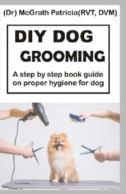 DIY Dog Grooming: Step by step book guide on proper hygiene for dog by McGrath Patricia Rvt VD