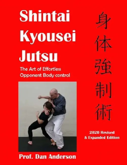 Kyousei Shintai Jutsu: The Art of Effortless Opponent Body Management - 2020 Edition Revised & Expanded by Dan Anderson