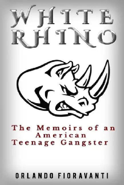 White Rhino: The Memoirs of an American Teenage Gangster by Orlando Fioravanti