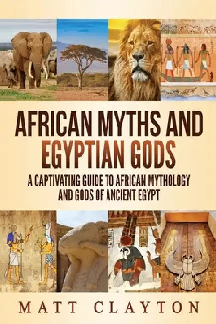 African Myths and Egyptian Gods: A Captivating Guide to African Mythology and Gods of Ancient Egypt by Matt Clayton