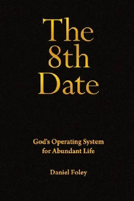 The 8th Date: God's Operating System for Abundant Life by Daniel Foley