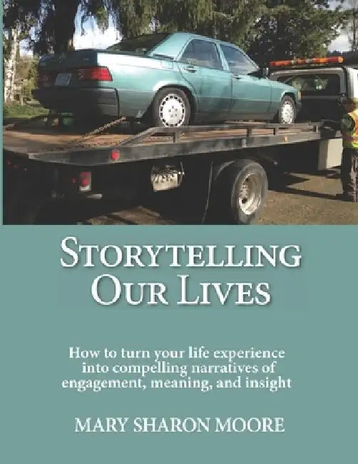 Storytelling Our Lives: How to turn life experience into compelling narratives of engagement, meaning, and insight by Mary Sharon Moore