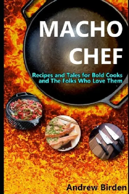 Macho Chef: Recipes and Tales for Bold Cooks and The Folks Who Love Them by Andrew Birden