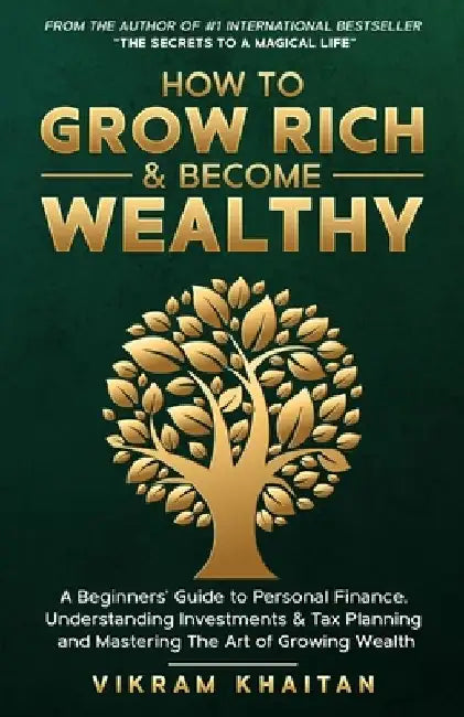 How to Grow Rich & Become Wealthy: A Beginners'Guide to personal Finance, Understanding Investments & Tax Planning and Mastering The Art of Growing We by Vikram Khaitan