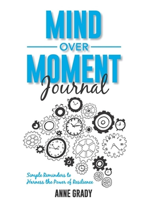 Mind Over Moment Journal: Simple Reminders to Harness the Power of Resilience by Grady, Anne