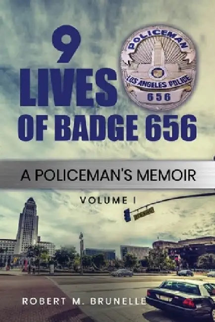 9 Lives of Badge 656: A Policeman's Memoir by Robert M. Brunelle